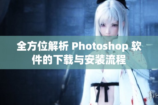 全方位解析 Photoshop 软件的下载与安装流程