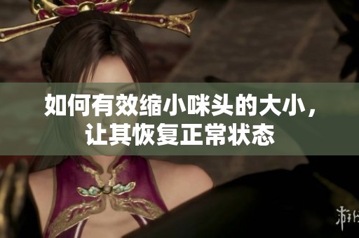 如何有效缩小咪头的大小，让其恢复正常状态