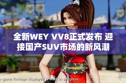 全新WEY VV8正式发布 迎接国产SUV市场的新风潮