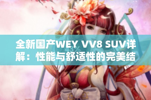 全新国产WEY VV8 SUV详解：性能与舒适性的完美结合