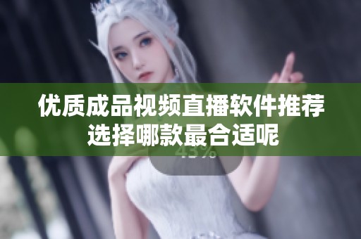 优质成品视频直播软件推荐 选择哪款最合适呢
