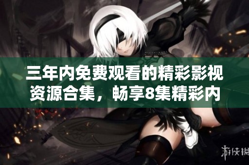 三年内免费观看的精彩影视资源合集，畅享8集精彩内容