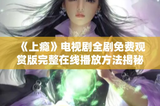 《上瘾》电视剧全剧免费观赏版完整在线播放方法揭秘
