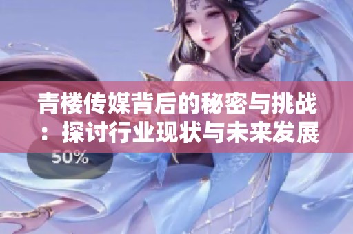 青楼传媒背后的秘密与挑战：探讨行业现状与未来发展