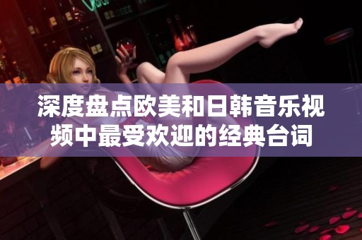 深度盘点欧美和日韩音乐视频中最受欢迎的经典台词
