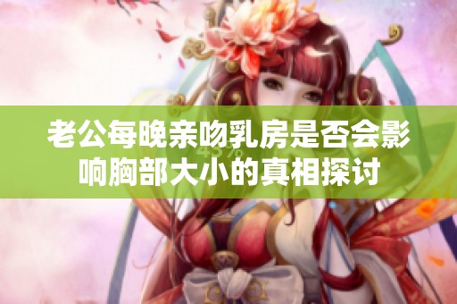 老公每晚亲吻乳房是否会影响胸部大小的真相探讨