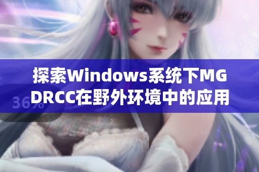 探索Windows系统下MGDRCC在野外环境中的应用与发展