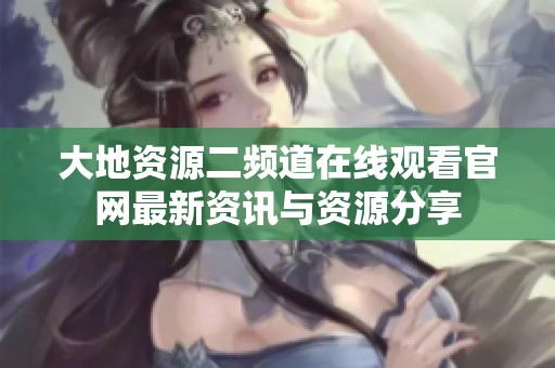 大地资源二频道在线观看官网最新资讯与资源分享