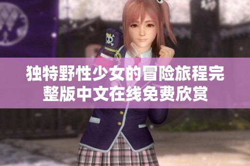 独特野性少女的冒险旅程完整版中文在线免费欣赏