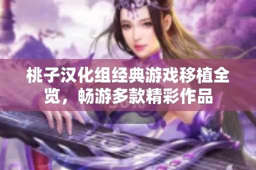 桃子汉化组经典游戏移植全览，畅游多款精彩作品