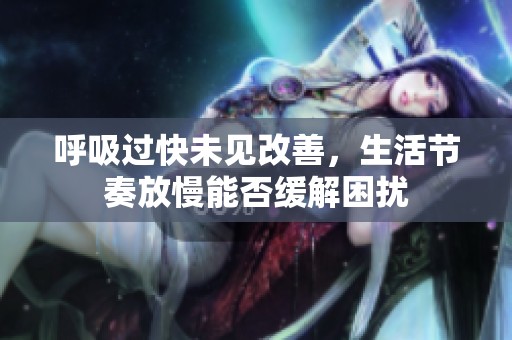 呼吸过快未见改善，生活节奏放慢能否缓解困扰