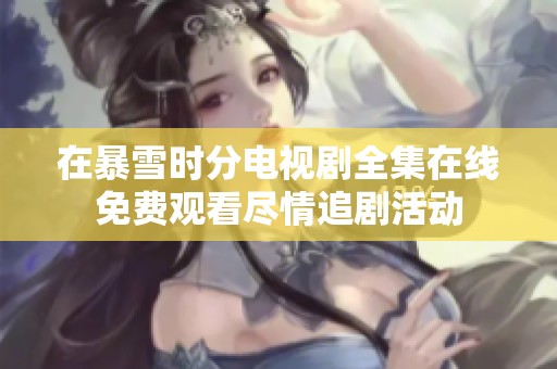 在暴雪时分电视剧全集在线免费观看尽情追剧活动
