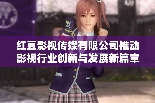 红豆影视传媒有限公司推动影视行业创新与发展新篇章