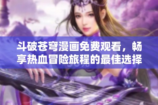 斗破苍穹漫画免费观看，畅享热血冒险旅程的最佳选择