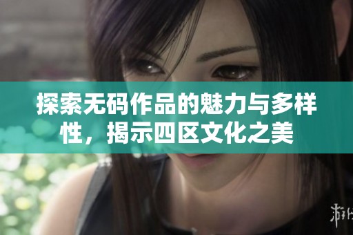 探索无码作品的魅力与多样性，揭示四区文化之美