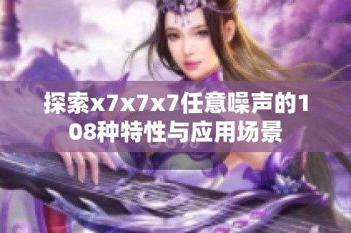 探索x7x7x7任意噪声的108种特性与应用场景