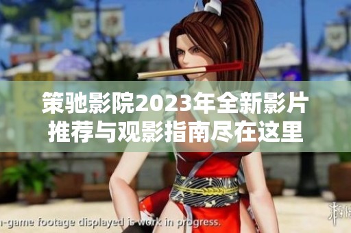 策驰影院2023年全新影片推荐与观影指南尽在这里
