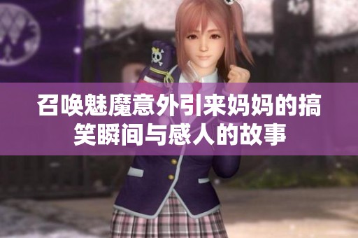 召唤魅魔意外引来妈妈的搞笑瞬间与感人的故事