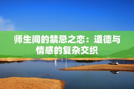 师生间的禁忌之恋：道德与情感的复杂交织