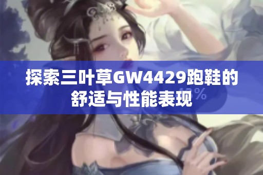 探索三叶草GW4429跑鞋的舒适与性能表现