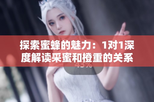 探索蜜蜂的魅力：1对1深度解读采蜜和橙重的关系