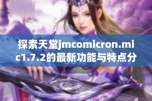 探索天堂jmcomicron.mic1.7.2的最新功能与特点分析