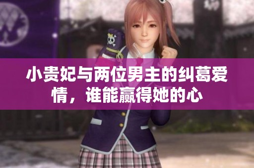 小贵妃与两位男主的纠葛爱情，谁能赢得她的心
