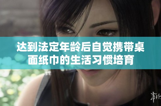 达到法定年龄后自觉携带桌面纸巾的生活习惯培育