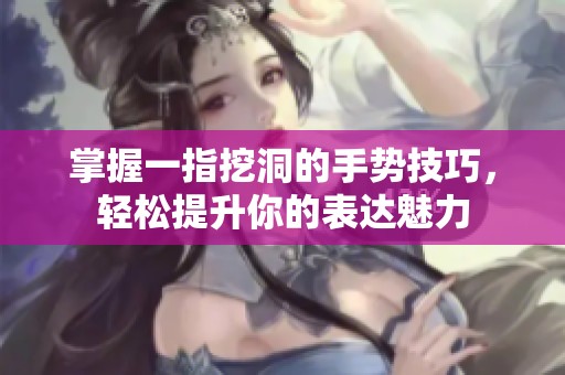 掌握一指挖洞的手势技巧，轻松提升你的表达魅力
