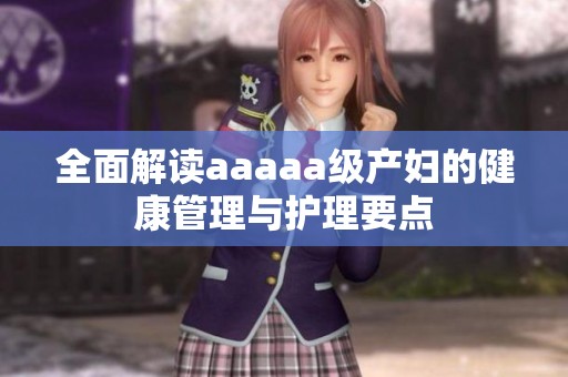 全面解读aaaaa级产妇的健康管理与护理要点
