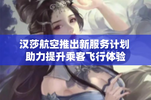 汉莎航空推出新服务计划 助力提升乘客飞行体验