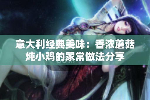 意大利经典美味：香浓蘑菇炖小鸡的家常做法分享