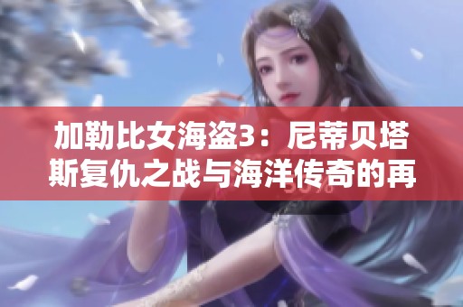 加勒比女海盗3：尼蒂贝塔斯复仇之战与海洋传奇的再启航