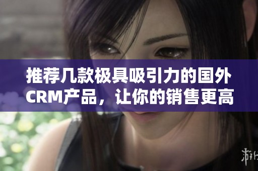 推荐几款极具吸引力的国外CRM产品，让你的销售更高效