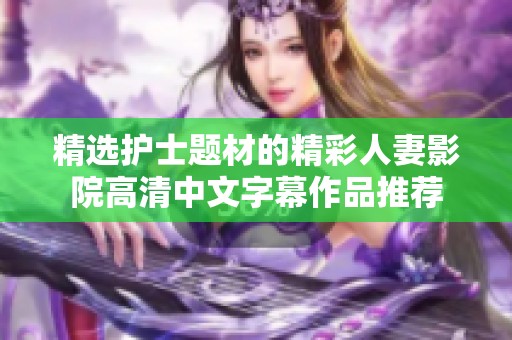 精选护士题材的精彩人妻影院高清中文字幕作品推荐