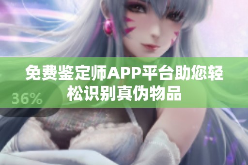免费鉴定师APP平台助您轻松识别真伪物品