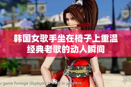 韩国女歌手坐在椅子上重温经典老歌的动人瞬间