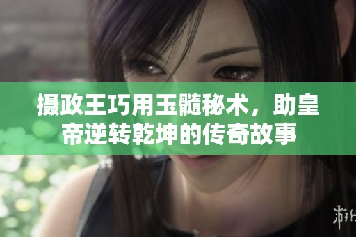 摄政王巧用玉髓秘术，助皇帝逆转乾坤的传奇故事