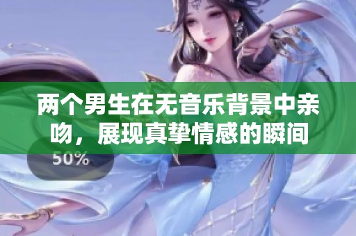 两个男生在无音乐背景中亲吻，展现真挚情感的瞬间