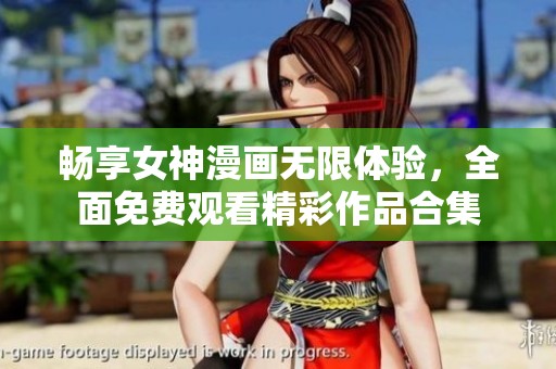 畅享女神漫画无限体验，全面免费观看精彩作品合集