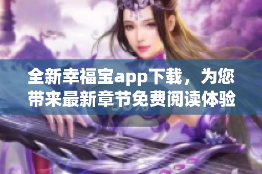 全新幸福宝app下载，为您带来最新章节免费阅读体验
