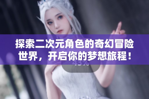 探索二次元角色的奇幻冒险世界，开启你的梦想旅程！