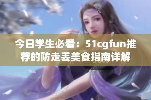 今日学生必看：51cgfun推荐的防走丢美食指南详解