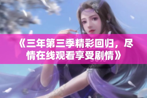 《三年第三季精彩回归，尽情在线观看享受剧情》