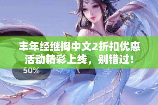 丰年经继拇中文2折扣优惠活动精彩上线，别错过！