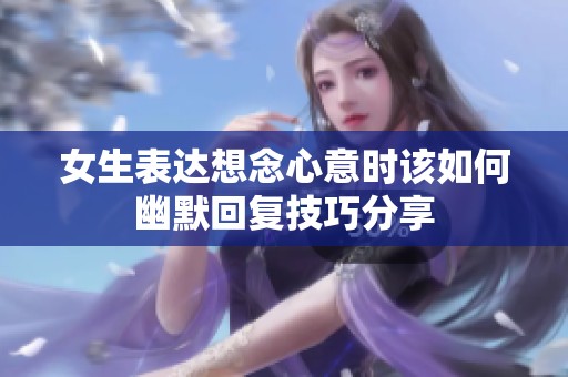女生表达想念心意时该如何幽默回复技巧分享