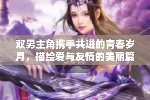 双男主角携手共进的青春岁月，描绘爱与友情的美丽篇章