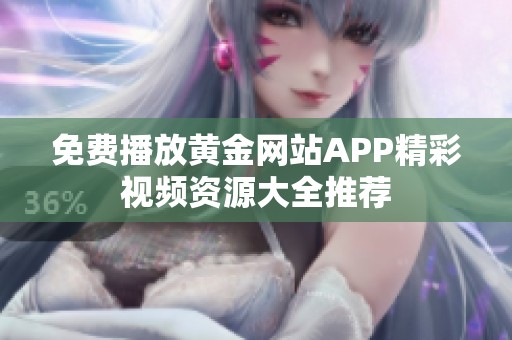 免费播放黄金网站APP精彩视频资源大全推荐