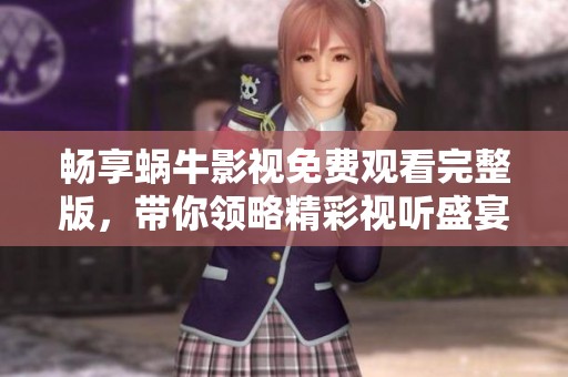 畅享蜗牛影视免费观看完整版，带你领略精彩视听盛宴