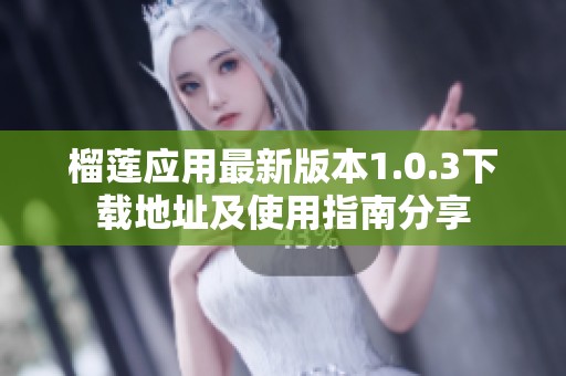 榴莲应用最新版本1.0.3下载地址及使用指南分享